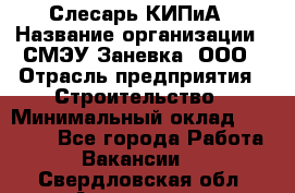 Слесарь КИПиА › Название организации ­ СМЭУ Заневка, ООО › Отрасль предприятия ­ Строительство › Минимальный оклад ­ 30 000 - Все города Работа » Вакансии   . Свердловская обл.,Алапаевск г.